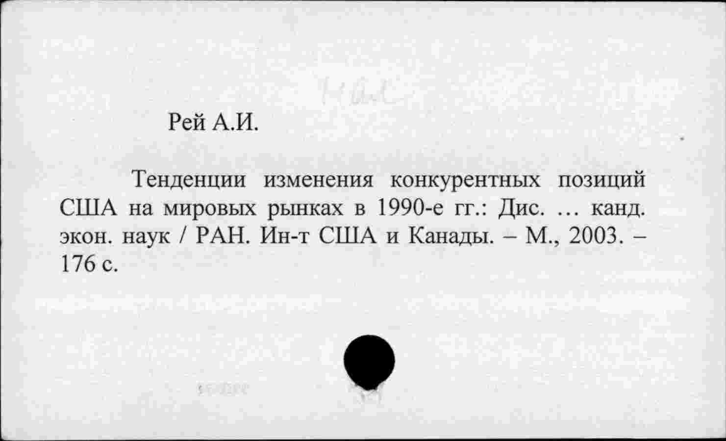 ﻿Рей А.И.
Тенденции изменения конкурентных позиций США на мировых рынках в 1990-е гг.: Дис. ... канд. экон, наук / РАН. Ин-т США и Канады. - М., 2003. -176 с.